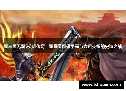 真三国无双5英雄传奇：魏蜀吴群雄争霸与命运交织的史诗之战